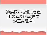 迪庆职业技能大赛焊工题库及答案(迪庆焊工赛题库)