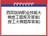 西双版纳职业技能大赛焊工题库及答案(焊工大赛题库答案)