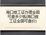 海口焊工证办理全国可查多少钱(海口焊工证全国可查价)