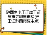 黔西南电工证焊工证复审去哪里审验(焊工证黔西南复审点)