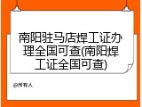 南阳驻马店焊工证办理全国可查(南阳焊工证全国可查)
