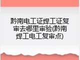 黔南电工证焊工证复审去哪里审验(黔南焊工电工复审点)