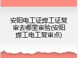 安阳电工证焊工证复审去哪里审验(安阳焊工电工复审点)
