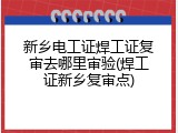 新乡电工证焊工证复审去哪里审验(焊工证新乡复审点)
