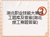 湖北职业技能大赛焊工题库及答案(湖北焊工赛题答案)