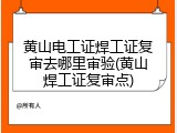 黄山电工证焊工证复审去哪里审验(黄山焊工证复审点)