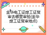 金华电工证焊工证复审去哪里审验(金华焊工证复审地点)