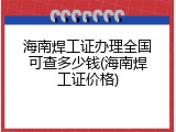 海南焊工证办理全国可查多少钱(海南焊工证价格)