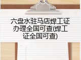 六盘水驻马店焊工证办理全国可查(焊工证全国可查)