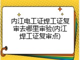 内江电工证焊工证复审去哪里审验(内江焊工证复审点)
