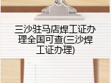 三沙驻马店焊工证办理全国可查(三沙焊工证办理)