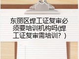 东丽区焊工证复审必须要培训机构吗(焊工证复审需培训？)