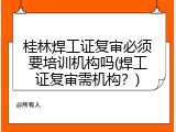 桂林焊工证复审必须要培训机构吗(焊工证复审需机构？)