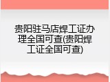 贵阳驻马店焊工证办理全国可查(贵阳焊工证全国可查)