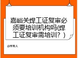 嘉峪关焊工证复审必须要培训机构吗(焊工证复审需培训？)