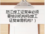 怒江焊工证复审必须要培训机构吗(焊工证复审需机构？)