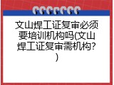 文山焊工证复审必须要培训机构吗(文山焊工证复审需机构？)