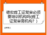 德宏焊工证复审必须要培训机构吗(焊工证复审需机构？)