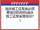 迪庆焊工证复审必须要培训机构吗(迪庆焊工证复审需培训？)