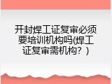 开封焊工证复审必须要培训机构吗(焊工证复审需机构？)