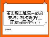 莆田焊工证复审必须要培训机构吗(焊工证复审需机构？)
