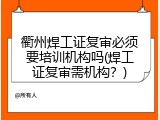 衢州焊工证复审必须要培训机构吗(焊工证复审需机构？)
