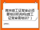 南京焊工证复审必须要培训机构吗(焊工证复审需培训？)