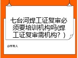 七台河焊工证复审必须要培训机构吗(焊工证复审需机构？)