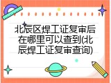 北辰区焊工证复审后在哪里可以查到(北辰焊工证复审查询)