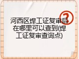 河西区焊工证复审后在哪里可以查到(焊工证复审查询点)