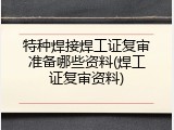 特种焊接焊工证复审准备哪些资料(焊工证复审资料)