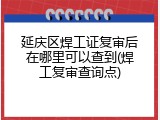 延庆区焊工证复审后在哪里可以查到(焊工复审查询点)