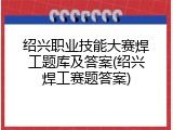 绍兴职业技能大赛焊工题库及答案(绍兴焊工赛题答案)