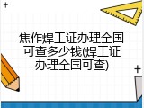 焦作焊工证办理全国可查多少钱(焊工证办理全国可查)