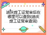 迪庆焊工证复审后在哪里可以查到(迪庆焊工证复审查询)