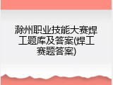 滁州职业技能大赛焊工题库及答案(焊工赛题答案)