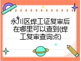 永川区焊工证复审后在哪里可以查到(焊工复审查询点)
