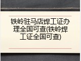 铁岭驻马店焊工证办理全国可查(铁岭焊工证全国可查)