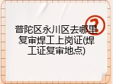 普陀区永川区去哪里复审焊工上岗证(焊工证复审地点)