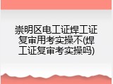 崇明区电工证焊工证复审用考实操不(焊工证复审考实操吗)