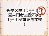 长宁区电工证焊工证复审用考实操不(电工焊工复审免考实操)