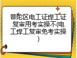普陀区电工证焊工证复审用考实操不(电工焊工复审免考实操)