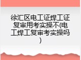 徐汇区电工证焊工证复审用考实操不(电工焊工复审考实操吗)