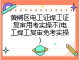 黄浦区电工证焊工证复审用考实操不(电工焊工复审免考实操)