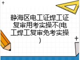 静海区电工证焊工证复审用考实操不(电工焊工复审免考实操)