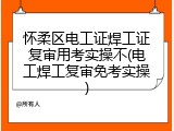 怀柔区电工证焊工证复审用考实操不(电工焊工复审免考实操)