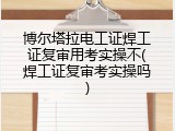 博尔塔拉电工证焊工证复审用考实操不(焊工证复审考实操吗)