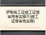 伊犁电工证焊工证复审用考实操不(焊工证复审免实操)