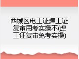 西城区电工证焊工证复审用考实操不(焊工证复审免考实操)