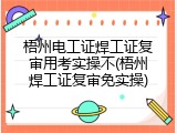 梧州电工证焊工证复审用考实操不(梧州焊工证复审免实操)